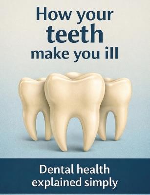 How your teeth make you ill: Dental health explained simply - Dominik Mikulaschek - cover