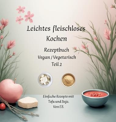 Leichtes fleischloses kochen Rezeptbuch Teil 2 Vegan / Vegetarisch: Einfache Rezepte mit Tofu und Soja. - Elise Sinclair - cover