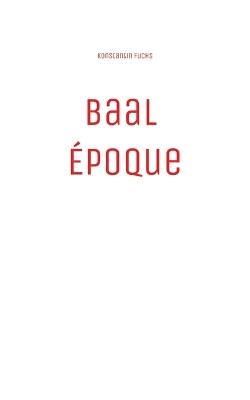 Baal Époque: A Postmodern Fiction About Power, Decadence and a Dark Conspiracy. - Konstantin Fuchs - cover