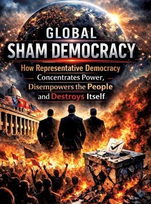 Global sham democracy: How representative democracy concentrates power, disempowers the people and destroys itself - Dominik Mikulaschek - cover