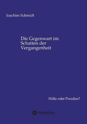 Die Gegenwart im Schatten der Vergangenheit: Hölle oder Paradies? - Joachim Schmidt - cover