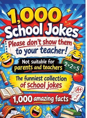 1,000 school jokes: Please don't show them to your teacher!: Not suitable for parents and teachers The funniest collection of school jokes 1,000 amazing facts - Dominik Mikulaschek - cover