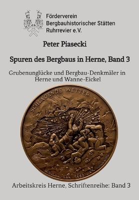 Spuren des Bergbaus in Herne, Band 3: Grubenunglücke und Bergbau-Denkmäler in Herne und Wanne-Eickel: Förderverein Bergbauhistorischer Stätten Ruhrrevier e.V., Arbeitskreis Herne - Peter Piasecki - cover