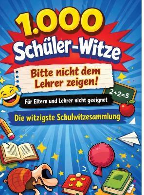 1.000 Schüler-Witze: Bitte nicht dem Lehrer zeigen!: Für Eltern und Lehrer nicht geeignet Die witzigste Schulwitzesammlung - Dominik Mikulaschek - cover