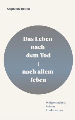 Das Leben nach dem Tod; nach allem leben: Weitermachen, keinen Punkt setzen - Stephanie Biscan - cover