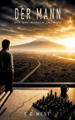 Der Mann der das Morgen entwarf: KI, Macht und Longevity - ein visionärer Near-Future-Thriller - T C West - cover