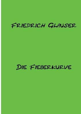 Die Fieberkurve: Mit einem Essay zu Friedrich Glauser - Friedrich Glauser - cover