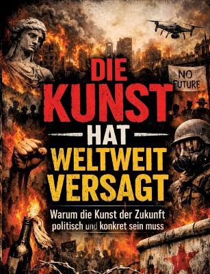 Die Kunst hat weltweit versagt: Warum die Kunst der Zukunft politisch und konkret sein muss - Dominik Mikulaschek - cover