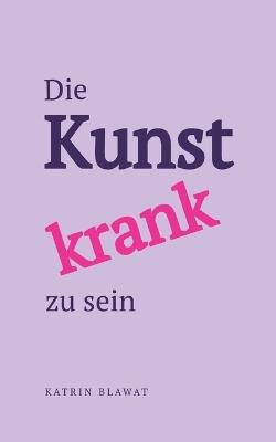 Die Kunst krank zu sein - Katrin Blawat - cover