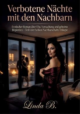 Verbotene Nächte mit den Nachbarn: Erotischer Roman über Ehe, Versuchung und geheime Begierden - Teil 1 der heißen Nachbarschafts-Trilogie - Linda B - cover