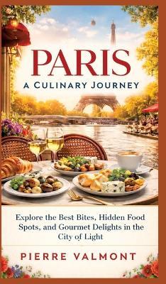 Paris: A Culinary Journey: Explore the Best Bites, Hidden Food Spots, and Gourmet Delights in the City of Light - Pierre Valmont - cover