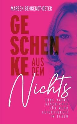 Geschenke aus dem Nichts: Eine wahre Geschichte für mehr Leichtigkeit im Leben - Mareen Behrendt-Deter - cover