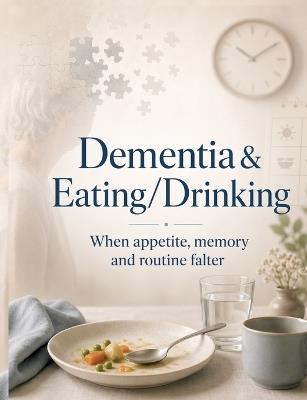 Dementia & Eating/Drinking: When appetite, memory and routine falter - Dominik Mikulaschek - cover