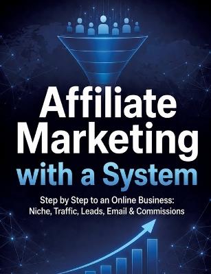 Affiliate Marketing with a System: Step by Step to an Online Business: Niche, Traffic, Leads, Email & Commissions - Dominik Mikulaschek - cover