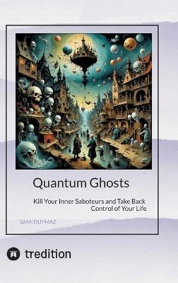 Quantum Ghosts: Kill Your Inner Saboteurs and Take Back Control of Your Life - Sami Duymaz - cover