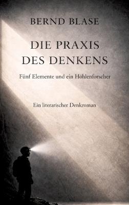 Die Praxis des Denkens: Fünf Elemente und ein Höhlenforscher namens Kaspar Bergmann - Bernd Blase - cover