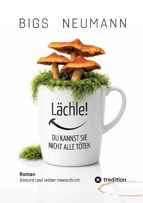 Lächle! DU KANNST SIE NICHT ALLE TÖTEN: Absurd Und Leider Menschlich - Bigs Neumann - cover