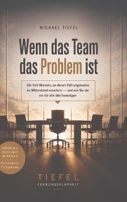 Wenn das Team das Problem ist: Die fünf Wurzeln, an denen Führungsteams im Mittelstand scheitern - und wie Sie sie ein für alle Mal beseitigen - Michael Tiefel - cover