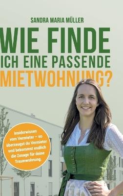 Wie finde ich eine passende Mietwohnung?: Insiderwissen vom Vermieter - so überzeugst du Vermieter und bekommst endlich die Zusage für deine Traumwohnung - Sandra Maria Müller - cover
