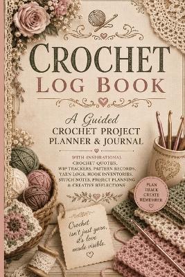Crochet Log Book: A Guided Crochet Project Planner & Journal with Inspirational Crochet Quotes, WIP Trackers, Pattern Records, Yarn Logs, Hook Inventories, Stitch Notes, Project Planning & Creative Reflections - Inge Baum - cover