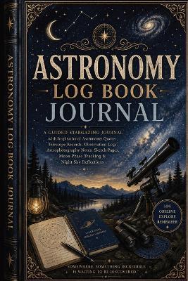 Astronomy Log Book Journal: A Guided Stargazing Journal with Inspirational Astronomy Quotes, Telescope Records, Observation Logs, Astrophotography Notes, Sketch Pages, Moon Phase Tracking & Night Sky Reflections - Inge Baum - cover