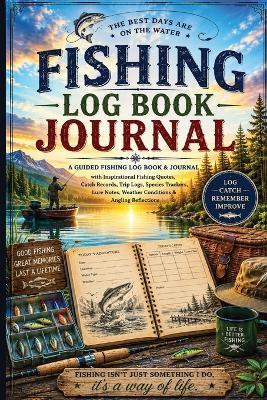 Fishing Log Book Journal: A Guided Fishing Log Book & Journal with Inspirational Fishing Quotes, Catch Records, Trip Logs, Species Trackers, Lure Notes, Weather Conditions & Angling Reflections - Inge Baum - cover