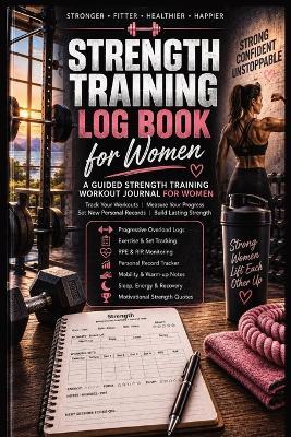 Strength Training Log Book for Women: A Guided Strength Training Workout Journal for Women: Track Your Workouts, Measure Your Progress, Set New Personal Records & Build Lasting Strength - Inge Baum - cover