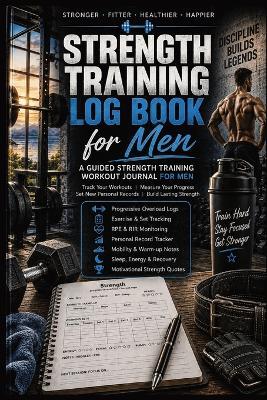 Strength Training Log Book for Men: A Guided Strength Training Workout Journal For Men: Track Your Workouts - Measure Your Progress - Set New Personal Records - Build Lasting Strength - Inge Baum - cover