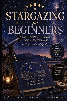 Stargazing for Beginners: Star Gazing Journal, Log & Notebook with Inspirational Quotes Guided Night Sky Observation Log to Record Celestial Objects, Moon Phases, Telescope Sessions, Sketches & Astronomy Adventures - Inge Baum - cover