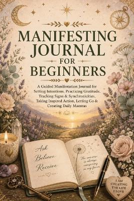 Manifesting Journal for Beginners: A Guided Manifestation Journal for Setting Intentions, Practicing Gratitude, Tracking Signs & Synchronicities, Taking Inspired Action, Letting Go & Creating Daily Mantras - Inge Baum - cover