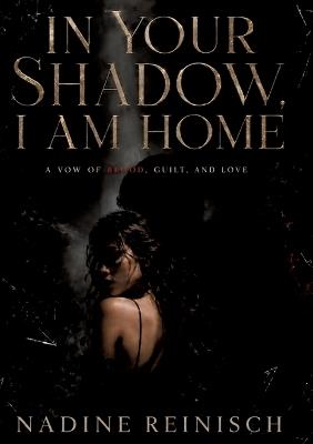 In Your Shadow, I Am Home: A vow of blood, guilt and love - Nadine Reinisch - cover