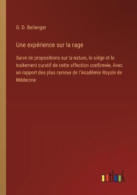 Une expérience sur la rage: Suive de propositions sur la nature, le siège et le traitement curatif de cette affection confirmée, Avec un rapport des plus curieux de l'Académie Royale de Médecine - G D Bellenger - cover
