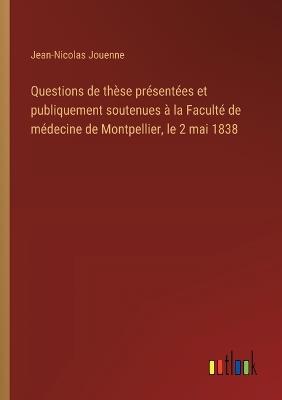 Questions de thèse présentées et publiquement soutenues à la Faculté de médecine de Montpellier, le 2 mai 1838 - Jean-Nicolas Jouenne - cover