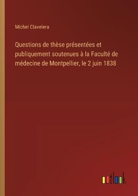 Questions de thèse présentées et publiquement soutenues à la Faculté de médecine de Montpellier, le 2 juin 1838 - Michel Clavelera - cover
