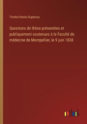 Questions de thèse présentées et publiquement soutenues à la Faculté de médecine de Montpellier, le 9 juin 1838 - Trinite-Urbain Duplessy - cover