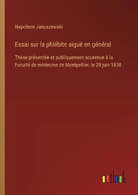 Essai sur la phlébite aiguë en général: Thèse présentée et publiquement soutenue à la Faculté de médecine de Montpellier, le 20 juin 1838 - Napoleon Januszewski - cover