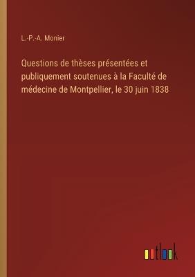 Questions de thèses présentées et publiquement soutenues à la Faculté de médecine de Montpellier, le 30 juin 1838 - L -P -A Monier - cover