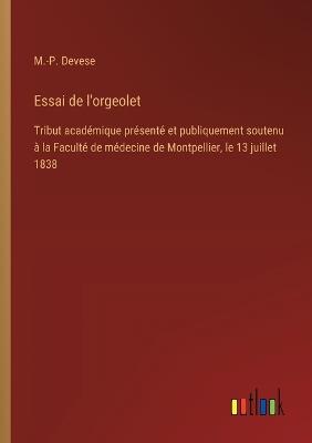 Essai de l'orgeolet: Tribut académique présenté et publiquement soutenu à la Faculté de médecine de Montpellier, le 13 juillet 1838 - M -P Devese - cover