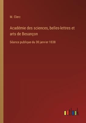 Académie des sciences, belles-lettres et arts de Besançon: Séance publique du 30 janvier 1838 - M Clerc - cover