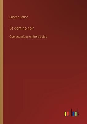 Le domino noir: Opéracomique en trois actes - Eugène Scribe - cover