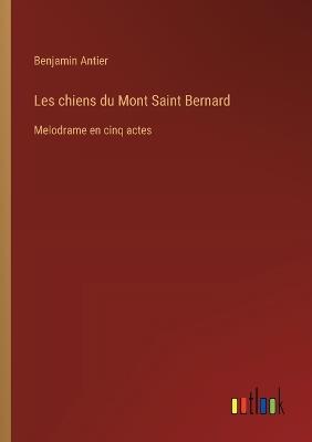 Les chiens du Mont Saint Bernard: Melodrame en cinq actes - Benjamin Antier - cover