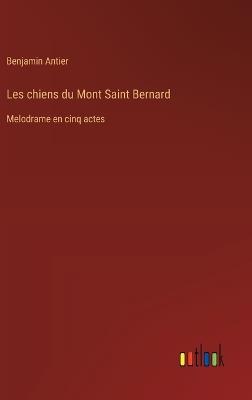 Les chiens du Mont Saint Bernard: Melodrame en cinq actes - Benjamin Antier - cover