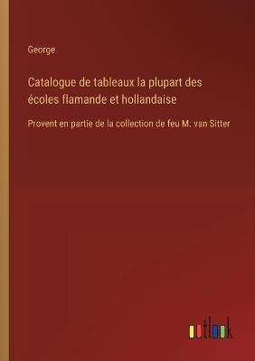 Catalogue de tableaux la plupart des écoles flamande et hollandaise: Provent en partie de la collection de feu M. van Sitter - George - cover