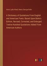 A Dictionary of Quotations From English and American Poets: Based Upon Bohn's Edition, Revised, Corrected, and Enlarged. Twelve Hundred Quotations Added From American Authors
