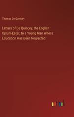 Letters of De Quincey, the English Opium-Eater, to a Young Man Whose Education Has Been Neglected