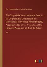The Complete Works of Venerable Bede: In the Original Latin, Collated With the Manuscripts, and Various Printed Editions, Accompanied by a New Translation of the Historical Works, and a Life of the Author: Vol. I