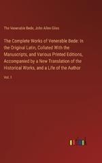 The Complete Works of Venerable Bede: In the Original Latin, Collated With the Manuscripts, and Various Printed Editions, Accompanied by a New Translation of the Historical Works, and a Life of the Author: Vol. I
