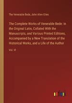 The Complete Works of Venerable Bede: In the Original Latin, Collated With the Manuscripts, and Various Printed Editions, Accompanied by a New Translation of the Historical Works, and a Life of the Author: Vol. VI