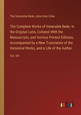 The Complete Works of Venerable Bede: In the Original Latin, Collated With the Manuscripts, and Various Printed Editions, Accompanied by a New Translation of the Historical Works, and a Life of the Author: Vol. VIII - John Allen Giles,The Venerable Bede - cover