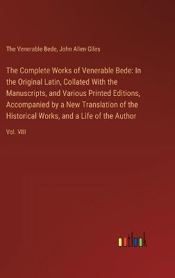 The Complete Works of Venerable Bede: In the Original Latin, Collated With the Manuscripts, and Various Printed Editions, Accompanied by a New Translation of the Historical Works, and a Life of the Author: Vol. VIII - John Allen Giles,The Venerable Bede - cover